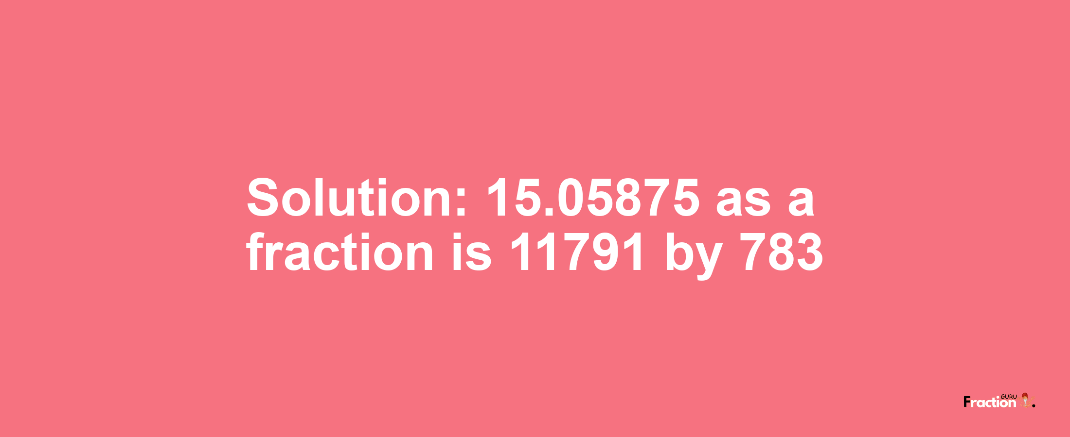 Solution:15.05875 as a fraction is 11791/783